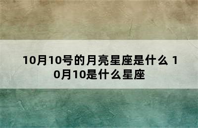 10月10号的月亮星座是什么 10月10是什么星座